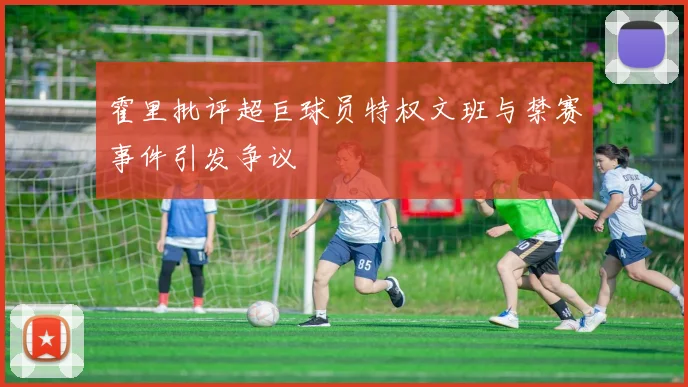 霍里批评超巨球员特权文班与禁赛事件引发争议
