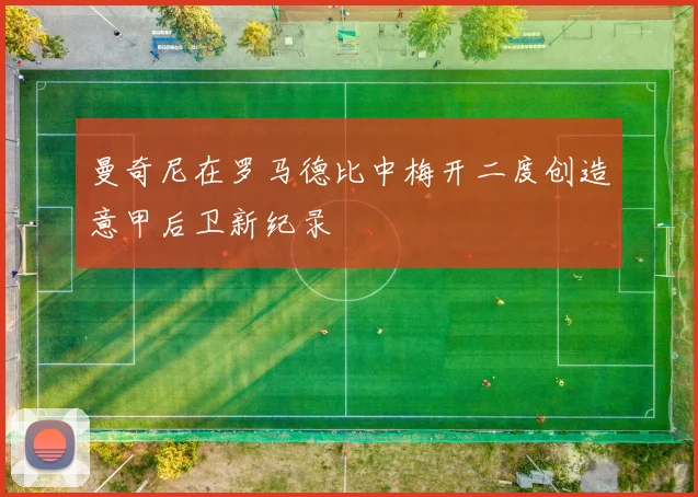曼奇尼在罗马德比中梅开二度创造意甲后卫新纪录