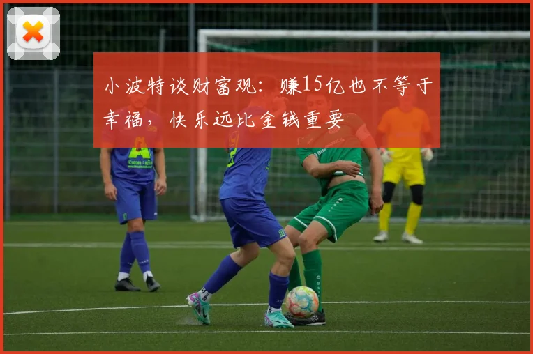 小波特谈财富观：赚15亿也不等于幸福，快乐远比金钱重要