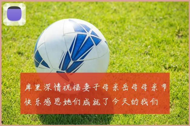 库里深情祝福妻子母亲岳母母亲节快乐感恩她们成就了今天的我们