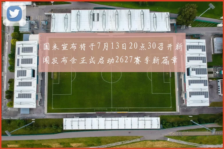 国米宣布将于7月13日20点30召开新闻发布会正式启动2627赛季新篇章