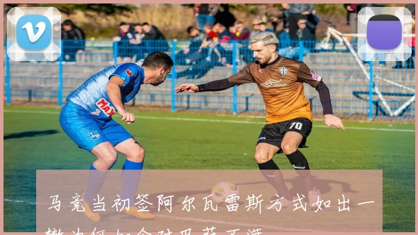 马竞当初签阿尔瓦雷斯方式如出一辙为何如今对巴萨不满
