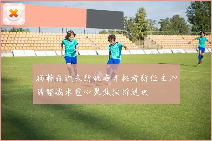 杨瀚森迎来新机遇开拓者新任主帅调整战术重心聚焦挡拆进攻