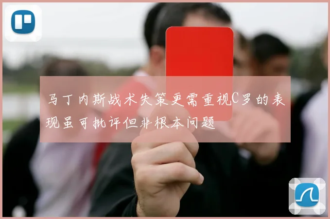 马丁内斯战术失策更需重视C罗的表现虽可批评但非根本问题