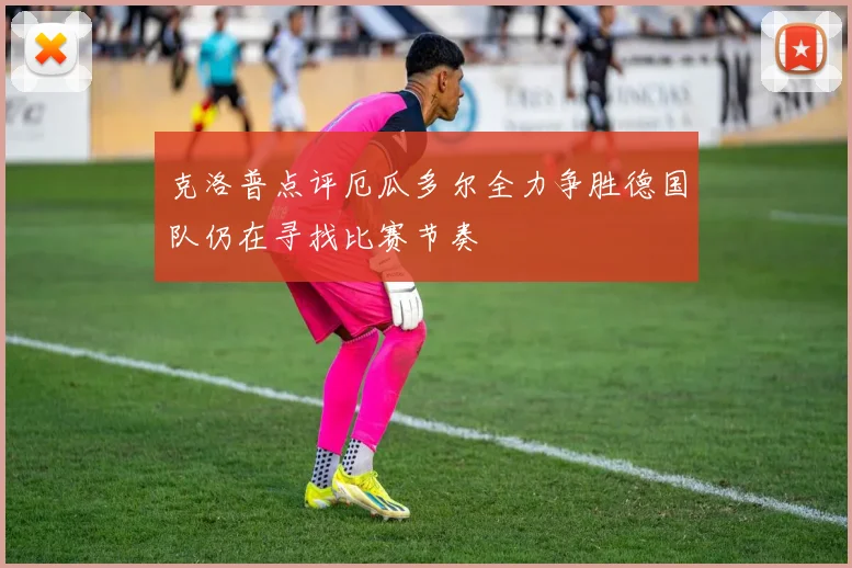 克洛普点评厄瓜多尔全力争胜德国队仍在寻找比赛节奏