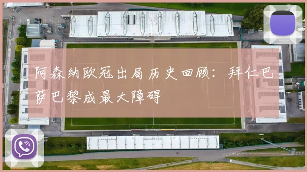 阿森纳欧冠出局历史回顾：拜仁巴萨巴黎成最大障碍
