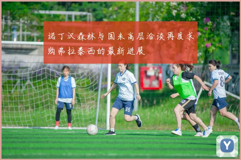 诺丁汉森林与国米高层洽谈再度求购弗拉泰西的最新进展